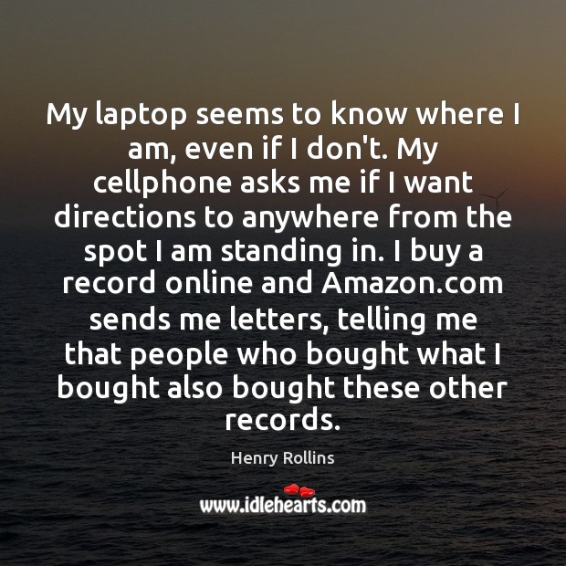 My laptop seems to know where I am, even if I don’t. Henry Rollins Picture Quote