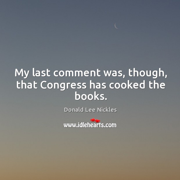 My last comment was, though, that congress has cooked the books. Donald Lee Nickles Picture Quote