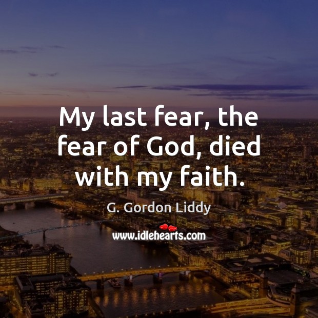 My last fear, the fear of God, died with my faith. G. Gordon Liddy Picture Quote