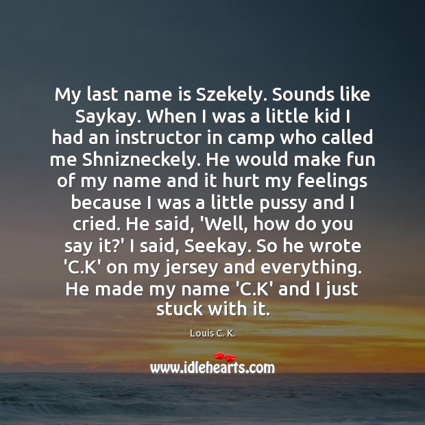 My last name is Szekely. Sounds like Saykay. When I was a Image
