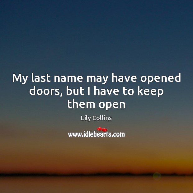 My last name may have opened doors, but I have to keep them open Lily Collins Picture Quote