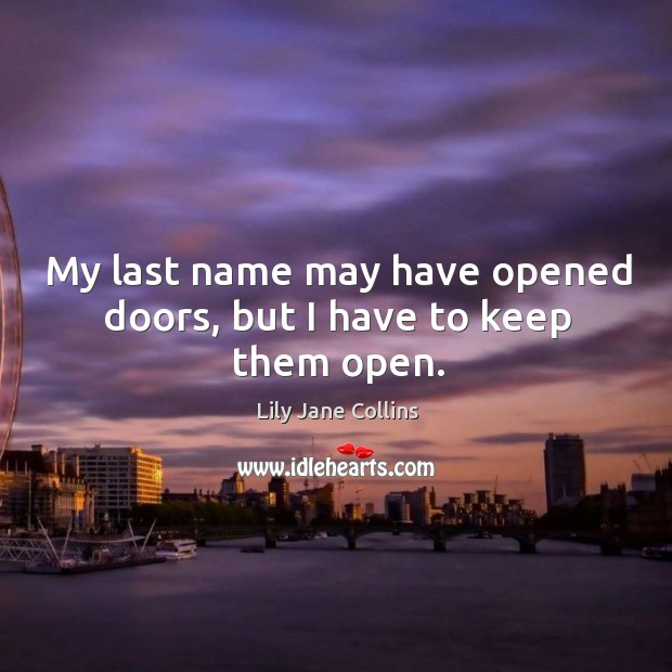 My last name may have opened doors, but I have to keep them open. Lily Jane Collins Picture Quote