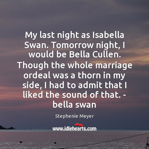 My last night as Isabella Swan. Tomorrow night, I would be Bella Stephenie Meyer Picture Quote
