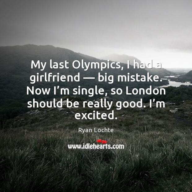 My last Olympics, I had a girlfriend — big mistake. Now I’m Ryan Lochte Picture Quote