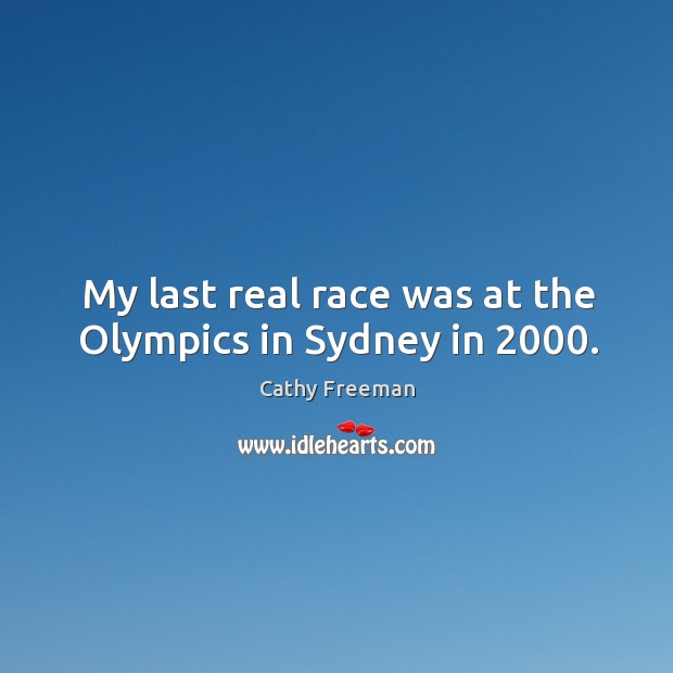 My last real race was at the olympics in sydney in 2000. Cathy Freeman Picture Quote