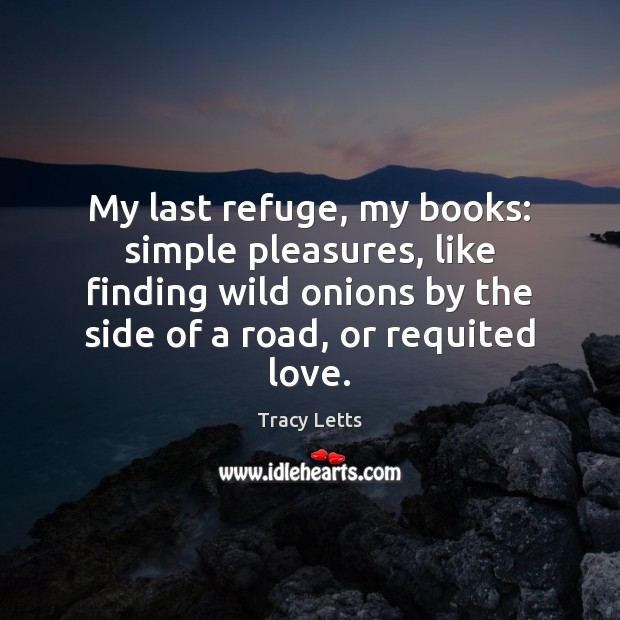 My last refuge, my books: simple pleasures, like finding wild onions by Tracy Letts Picture Quote