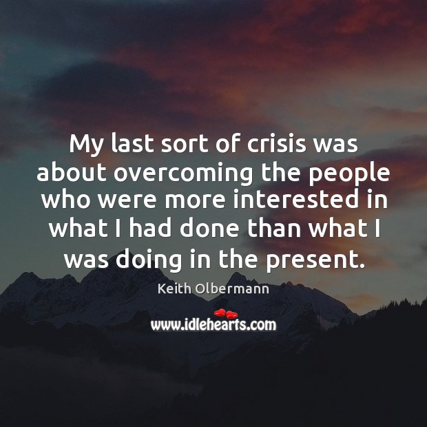 My last sort of crisis was about overcoming the people who were Image