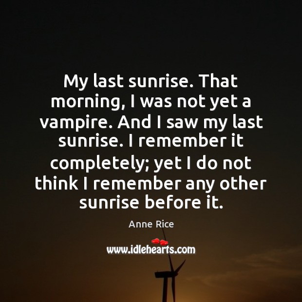 My last sunrise. That morning, I was not yet a vampire. And Anne Rice Picture Quote