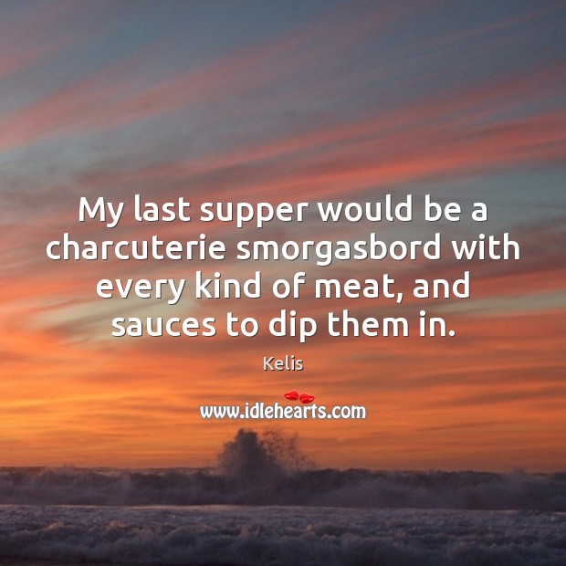 My last supper would be a charcuterie smorgasbord with every kind of Kelis Picture Quote