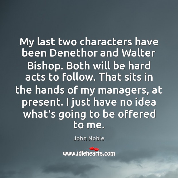 My last two characters have been Denethor and Walter Bishop. Both will John Noble Picture Quote