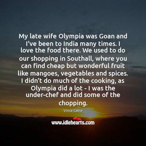 My late wife Olympia was Goan and I’ve been to India many Vince Cable Picture Quote