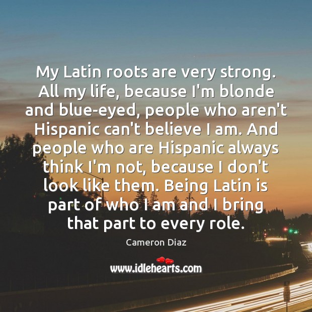 My Latin roots are very strong. All my life, because I’m blonde Cameron Diaz Picture Quote