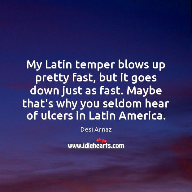 My Latin temper blows up pretty fast, but it goes down just Desi Arnaz Picture Quote