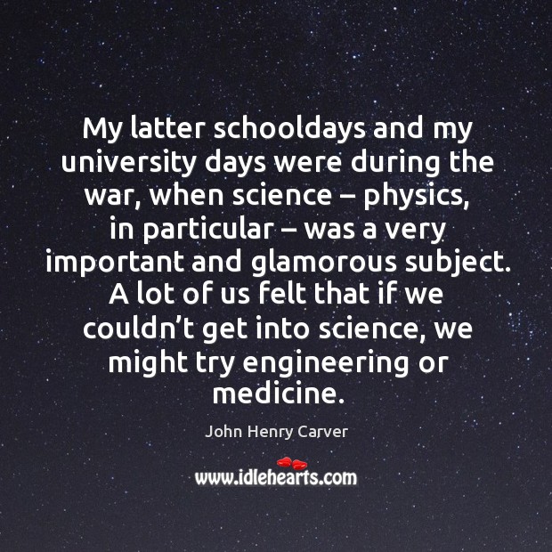 My latter schooldays and my university days were during the war, when science John Henry Carver Picture Quote