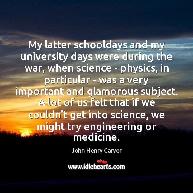 My latter schooldays and my university days were during the war, when John Henry Carver Picture Quote