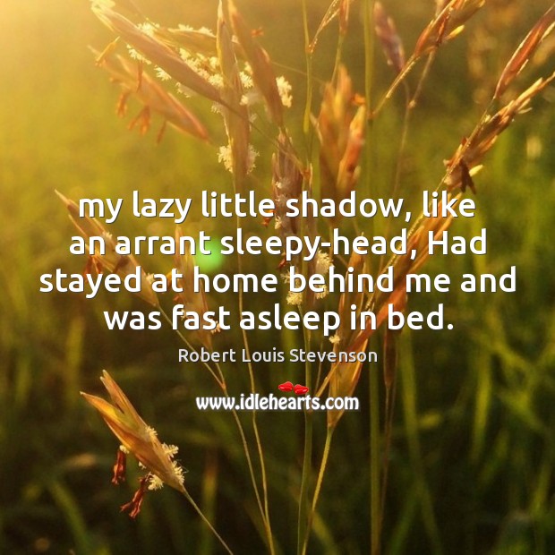 My lazy little shadow, like an arrant sleepy-head, Had stayed at home Robert Louis Stevenson Picture Quote