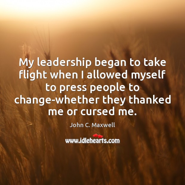 My leadership began to take flight when I allowed myself to press John C. Maxwell Picture Quote