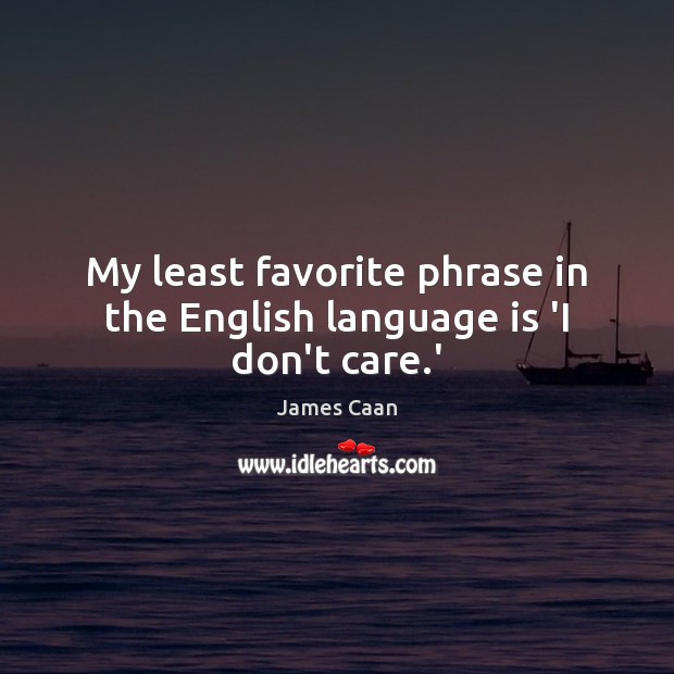 My least favorite phrase in the English language is ‘I don’t care.’ Image