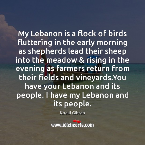 My Lebanon is a flock of birds fluttering in the early morning Khalil Gibran Picture Quote