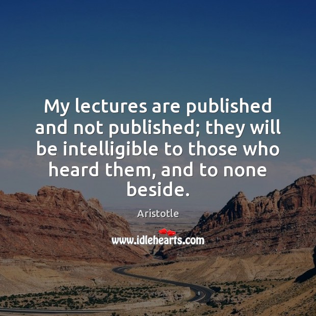 My lectures are published and not published; they will be intelligible to Aristotle Picture Quote