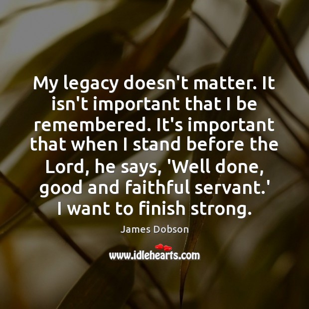 My legacy doesn’t matter. It isn’t important that I be remembered. It’s Image