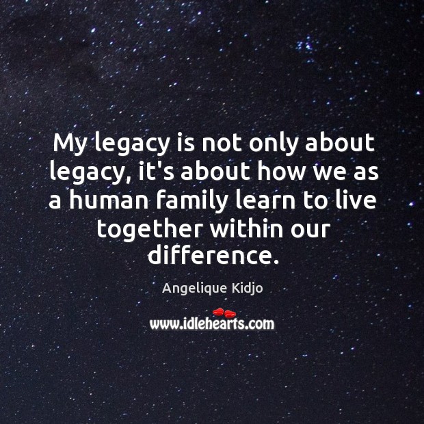 My legacy is not only about legacy, it’s about how we as Angelique Kidjo Picture Quote