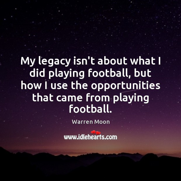 My legacy isn’t about what I did playing football, but how I Warren Moon Picture Quote