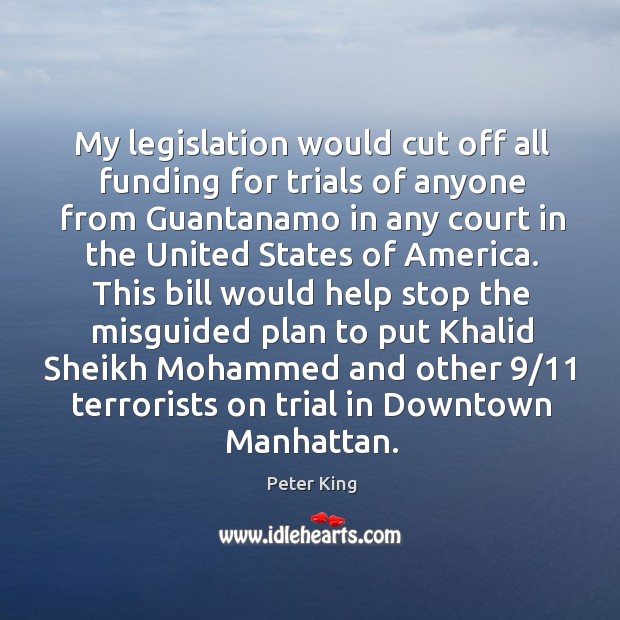 My legislation would cut off all funding for trials of anyone from guantanamo in any court Image