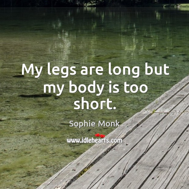 My legs are long but my body is too short. Sophie Monk Picture Quote