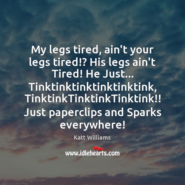 My legs tired, ain’t your legs tired!? His legs ain’t Tired! He Katt Williams Picture Quote