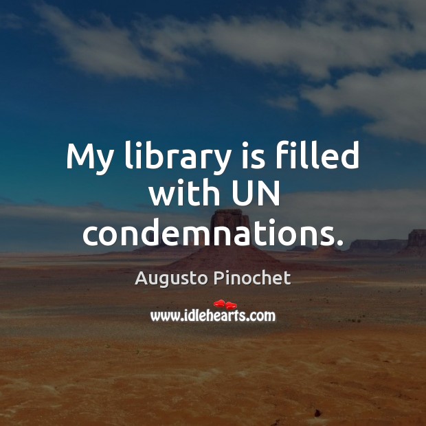 My library is filled with UN condemnations. Augusto Pinochet Picture Quote