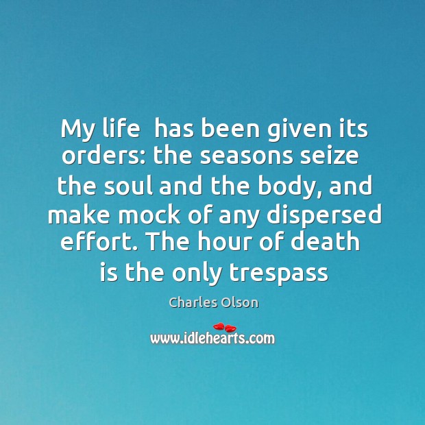My life  has been given its orders: the seasons seize  the soul Charles Olson Picture Quote