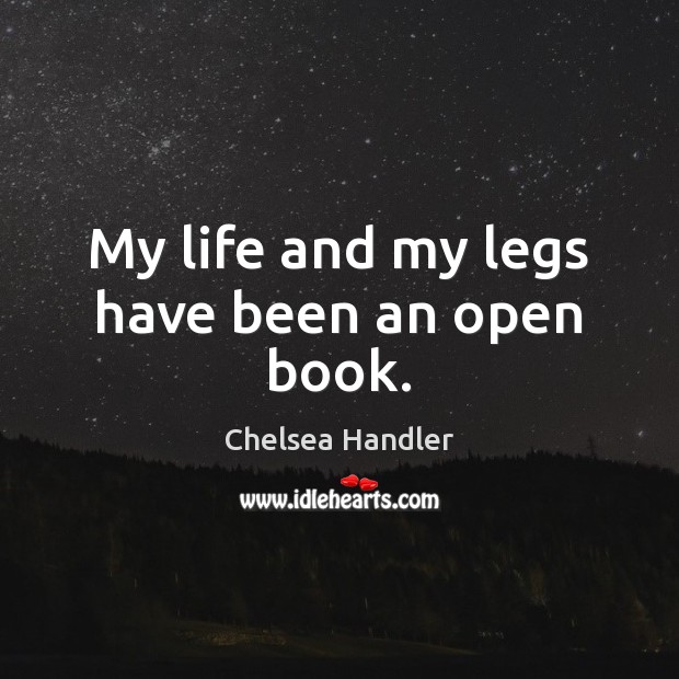 My life and my legs have been an open book. Chelsea Handler Picture Quote