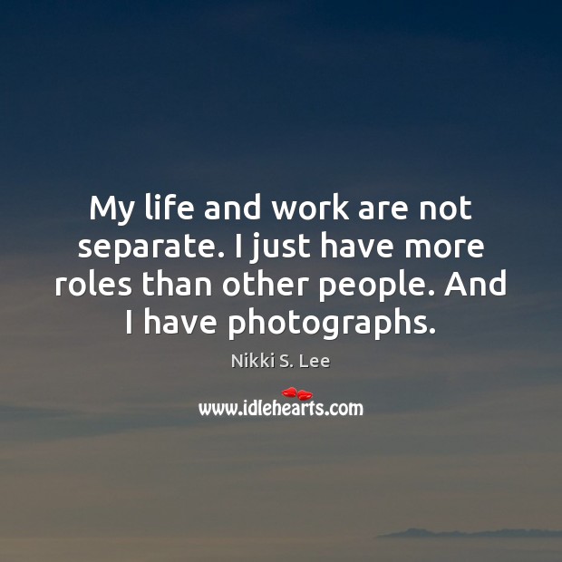 My life and work are not separate. I just have more roles Nikki S. Lee Picture Quote