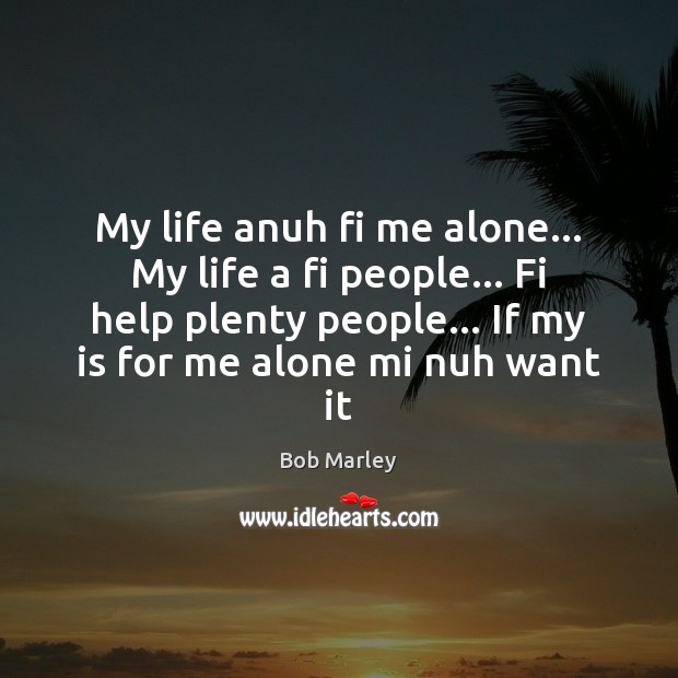 My life anuh fi me alone… My life a fi people… Fi Bob Marley Picture Quote