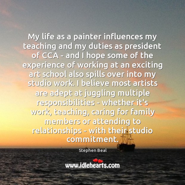 My life as a painter influences my teaching and my duties as Care Quotes Image