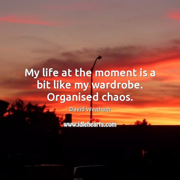 My life at the moment is a bit like my wardrobe. Organised chaos. David Wenham Picture Quote