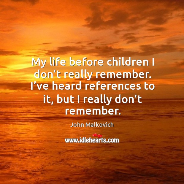 My life before children I don’t really remember. I’ve heard references to it, but I really don’t remember. Image