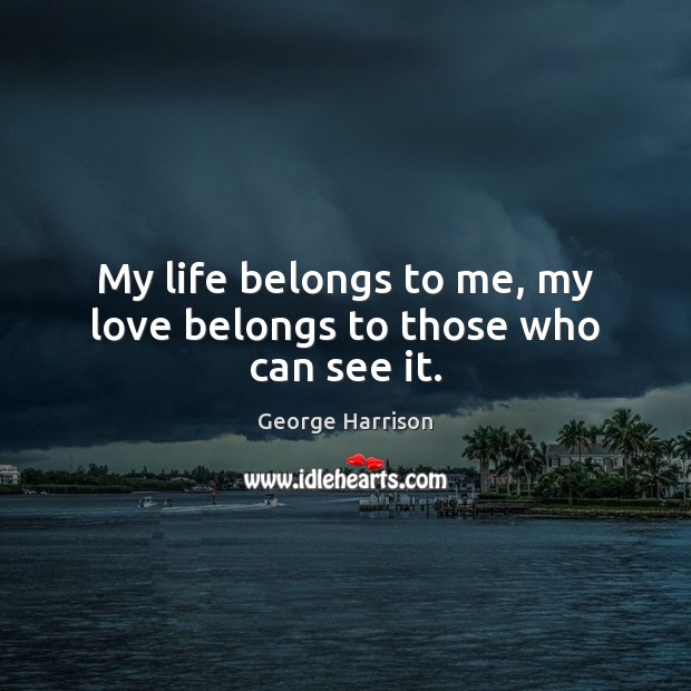 My life belongs to me, my love belongs to those who can see it. Image