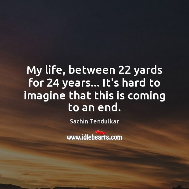 My life, between 22 yards for 24 years… It’s hard to imagine that this Sachin Tendulkar Picture Quote