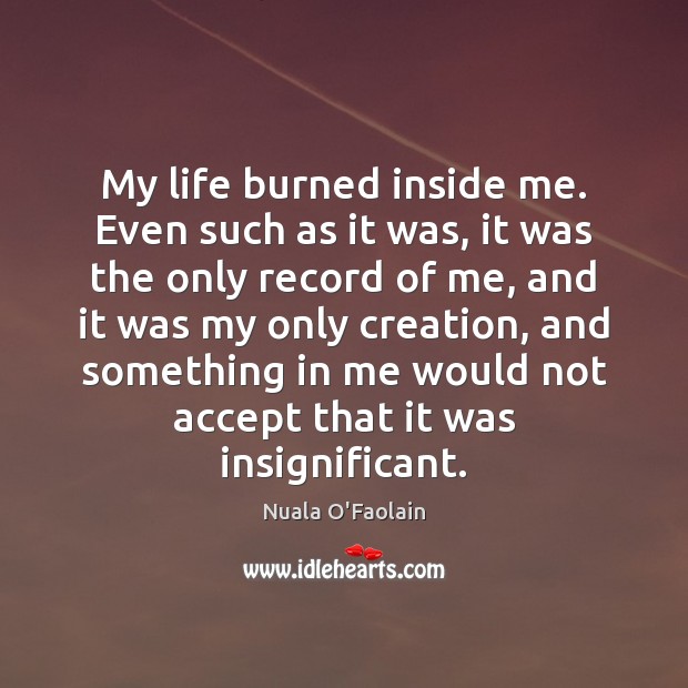 My life burned inside me. Even such as it was, it was Nuala O’Faolain Picture Quote