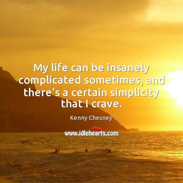 My life can be insanely complicated sometimes, and there’s a certain simplicity Kenny Chesney Picture Quote