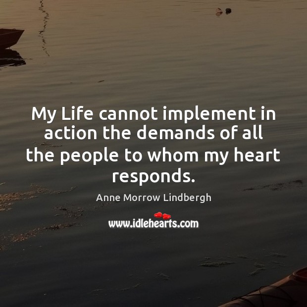 My Life cannot implement in action the demands of all the people Anne Morrow Lindbergh Picture Quote