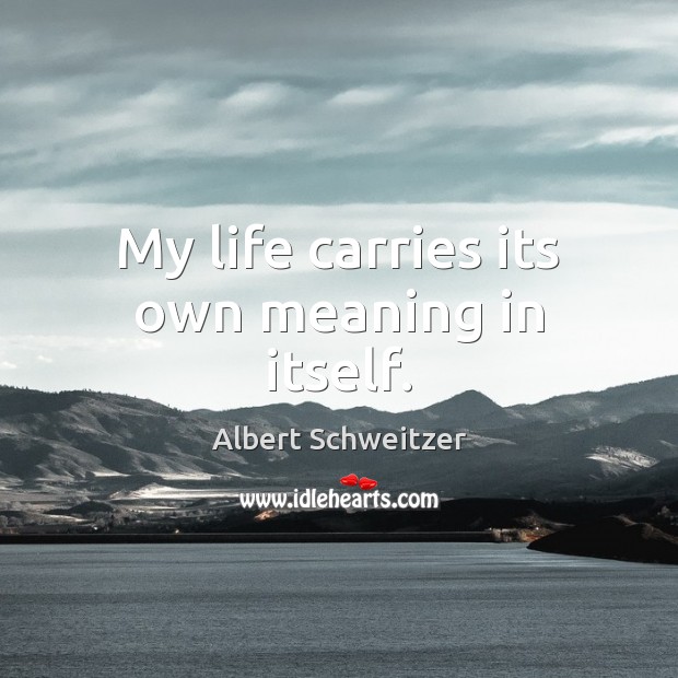 My life carries its own meaning in itself. Albert Schweitzer Picture Quote