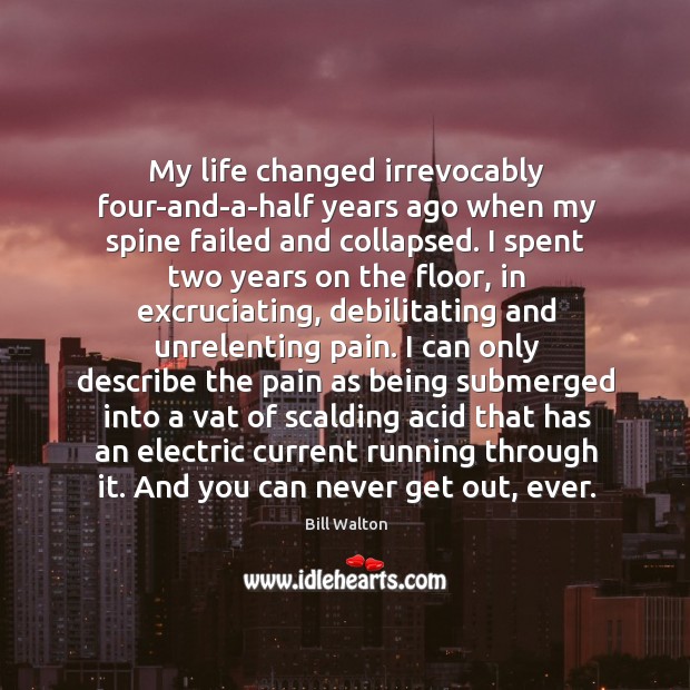 My life changed irrevocably four-and-a-half years ago when my spine failed and Image