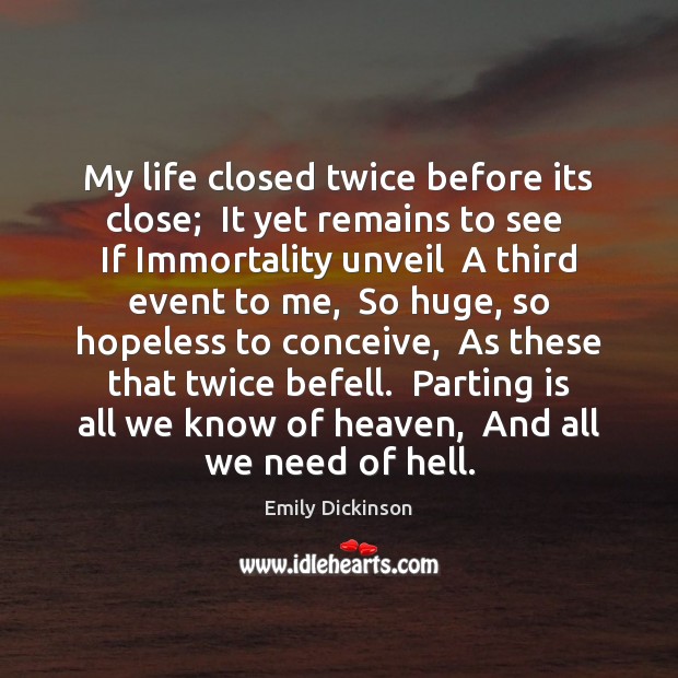 My life closed twice before its close;  It yet remains to see Emily Dickinson Picture Quote