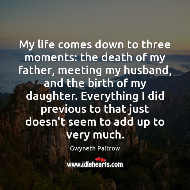 My life comes down to three moments: the death of my father, Gwyneth Paltrow Picture Quote