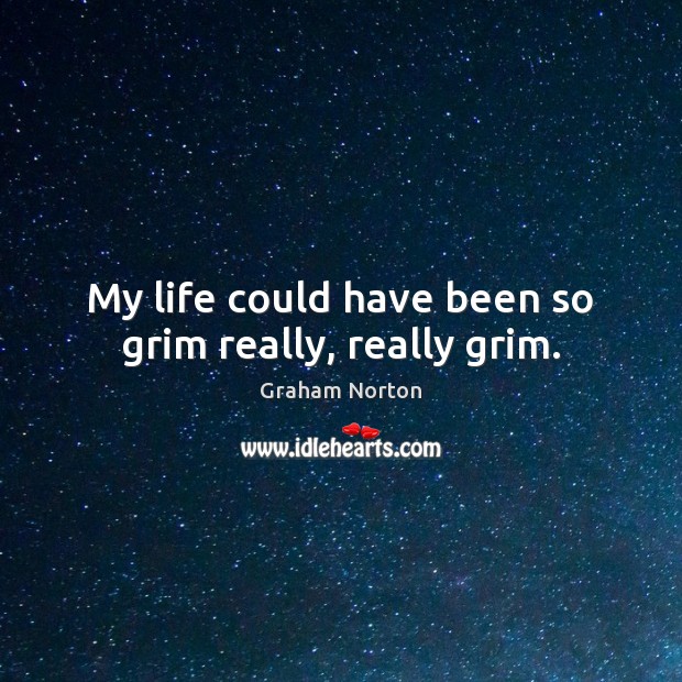 My life could have been so grim really, really grim. Graham Norton Picture Quote