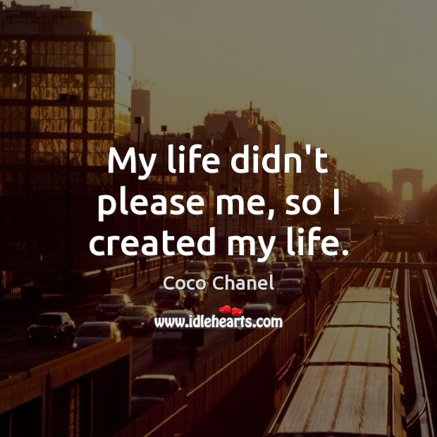 My life didn’t please me, so I created my life. Coco Chanel Picture Quote