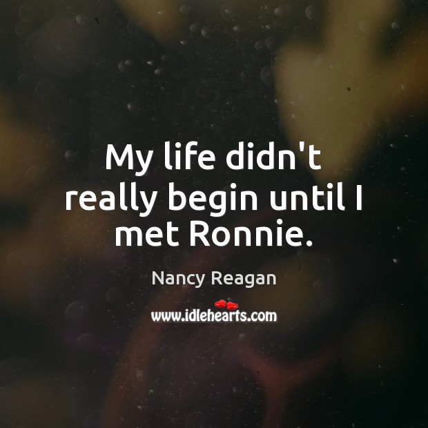 My life didn’t really begin until I met Ronnie. Nancy Reagan Picture Quote